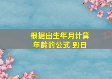 根据出生年月计算年龄的公式 到日